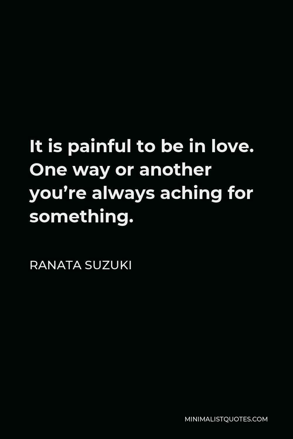 Ranata Suzuki Quote - It is painful to be in love. One way or another you’re always aching for something.