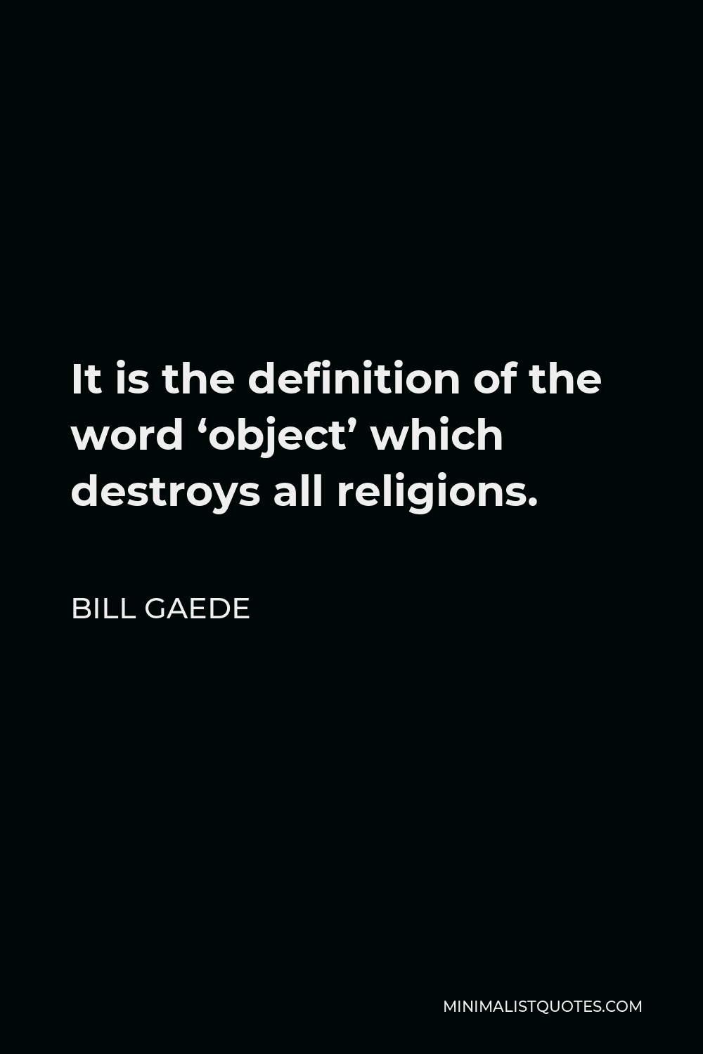 Bill Gaede Quote - It is the definition of the word ‘object’ which destroys all religions.