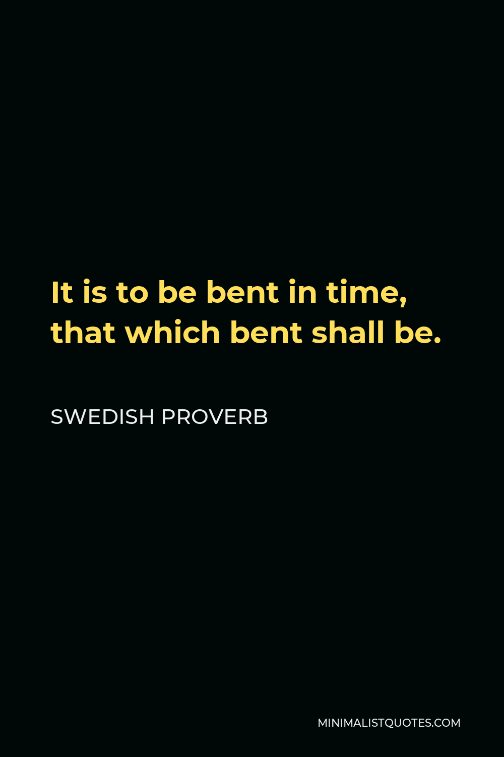 Swedish Proverb Quote - It is to be bent in time, that which bent shall be.