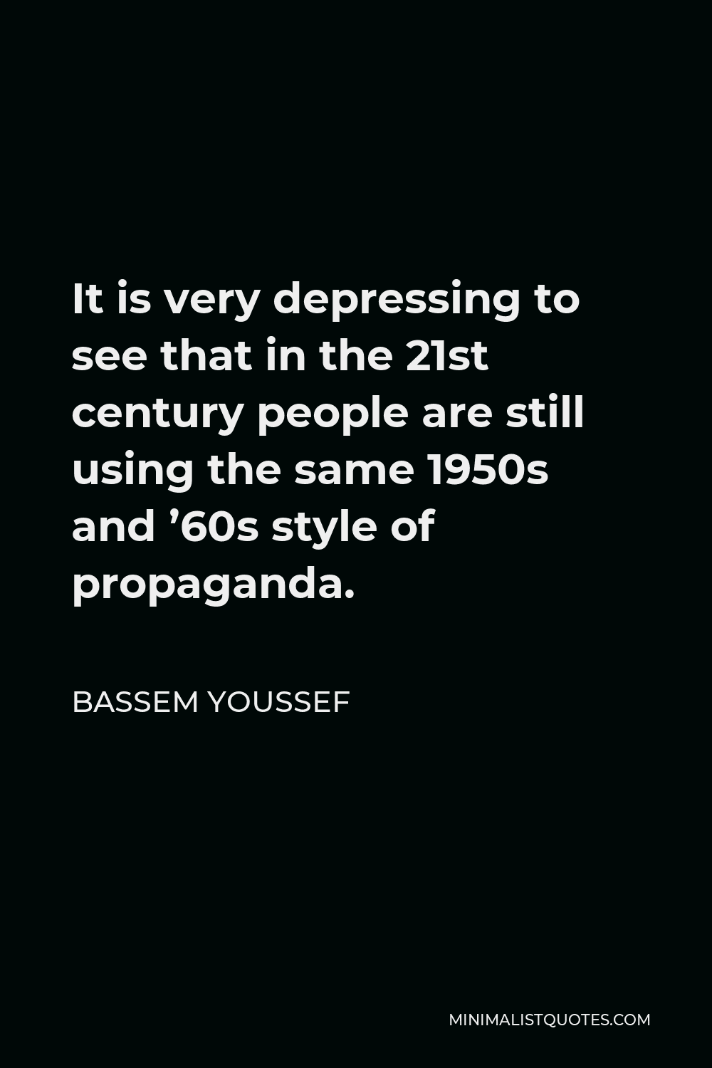 Bassem Youssef Quote - It is very depressing to see that in the 21st century people are still using the same 1950s and ’60s style of propaganda.