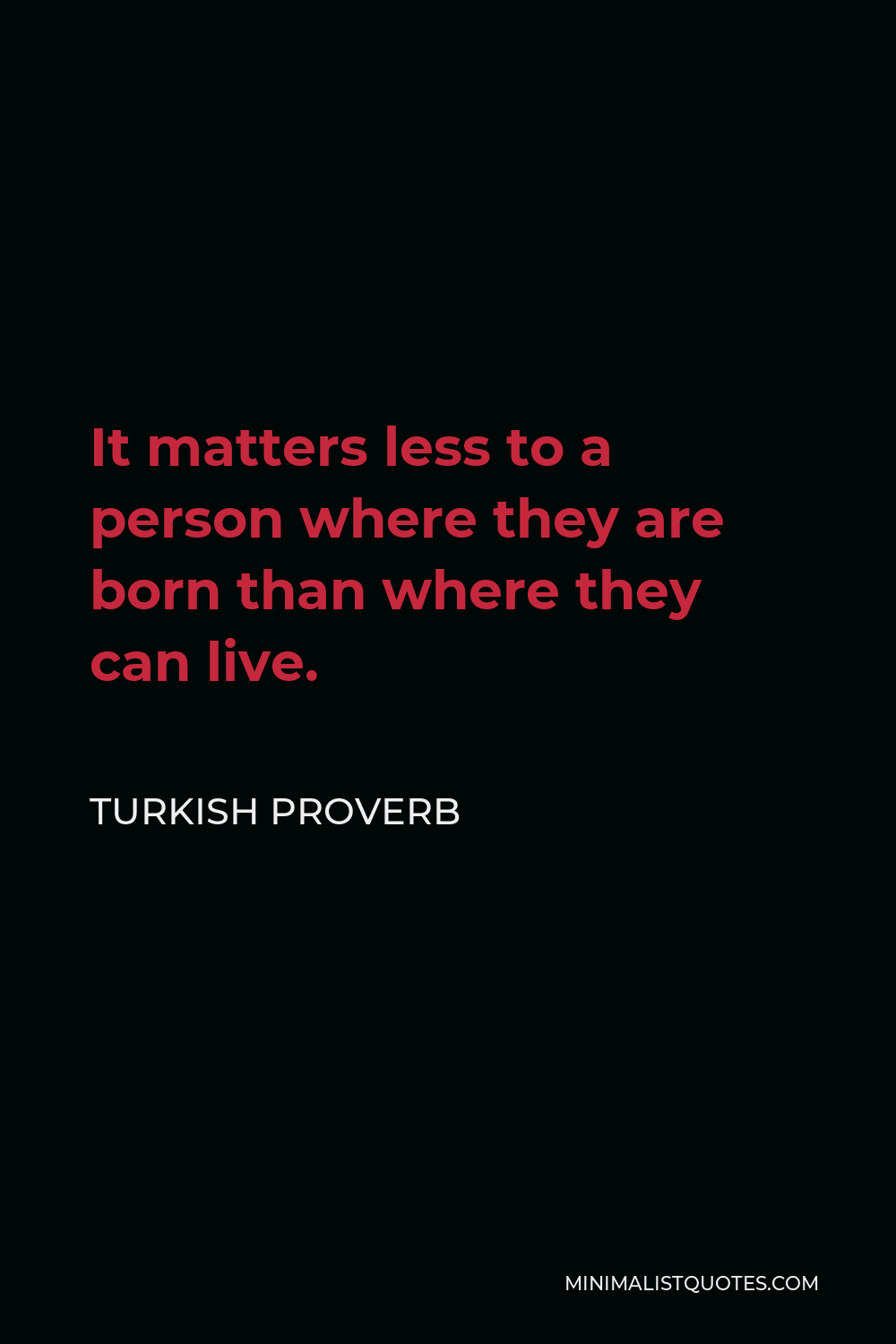 Turkish Proverb Quote - It matters less to a person where they are born than where they can live.