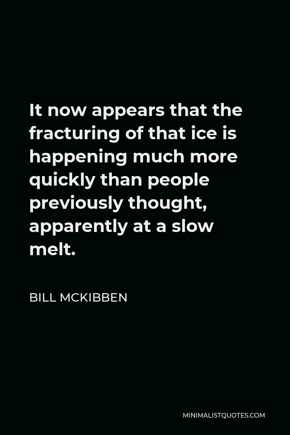 Bill McKibben Quote - It now appears that the fracturing of that ice is happening much more quickly than people previously thought, apparently at a slow melt.