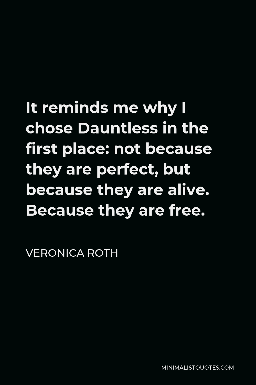 Veronica Roth Quote - It reminds me why I chose Dauntless in the first place: not because they are perfect, but because they are alive. Because they are free.