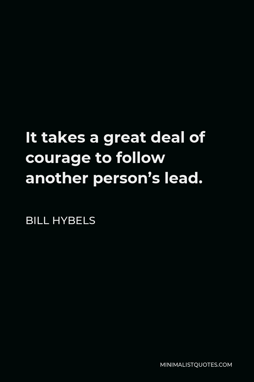 Bill Hybels Quote - It takes a great deal of courage to follow another person’s lead.
