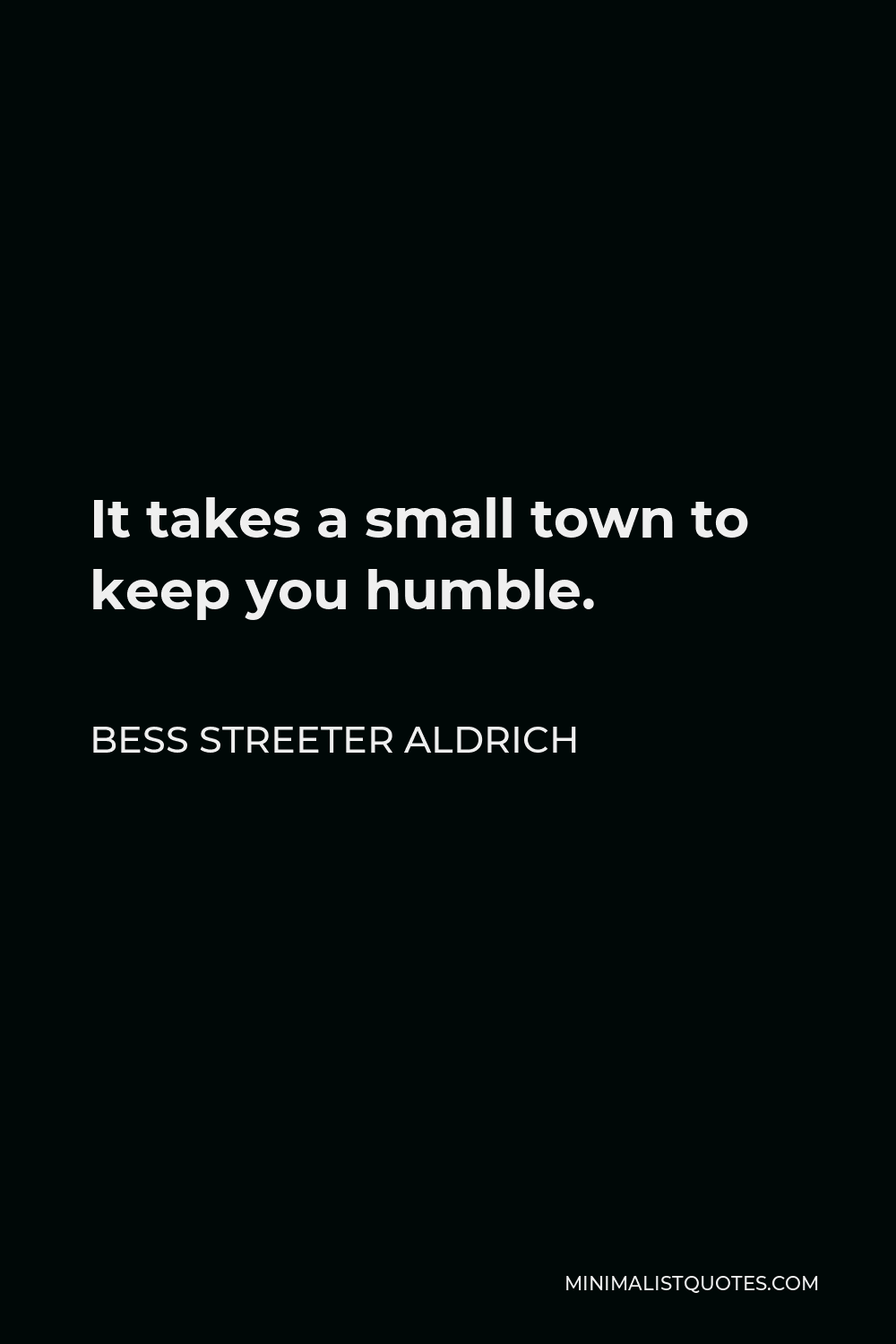 Bess Streeter Aldrich Quote - It takes a small town to keep you humble.
