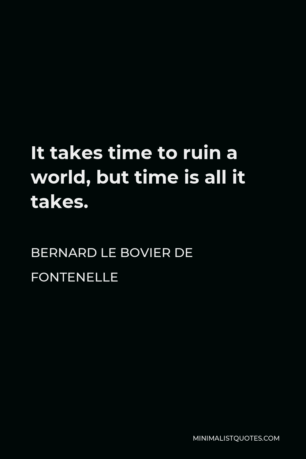 Bernard le Bovier de Fontenelle Quote - It takes time to ruin a world, but time is all it takes.