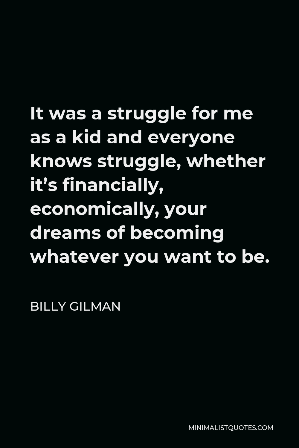 Billy Gilman Quote - It was a struggle for me as a kid and everyone knows struggle, whether it’s financially, economically, your dreams of becoming whatever you want to be.