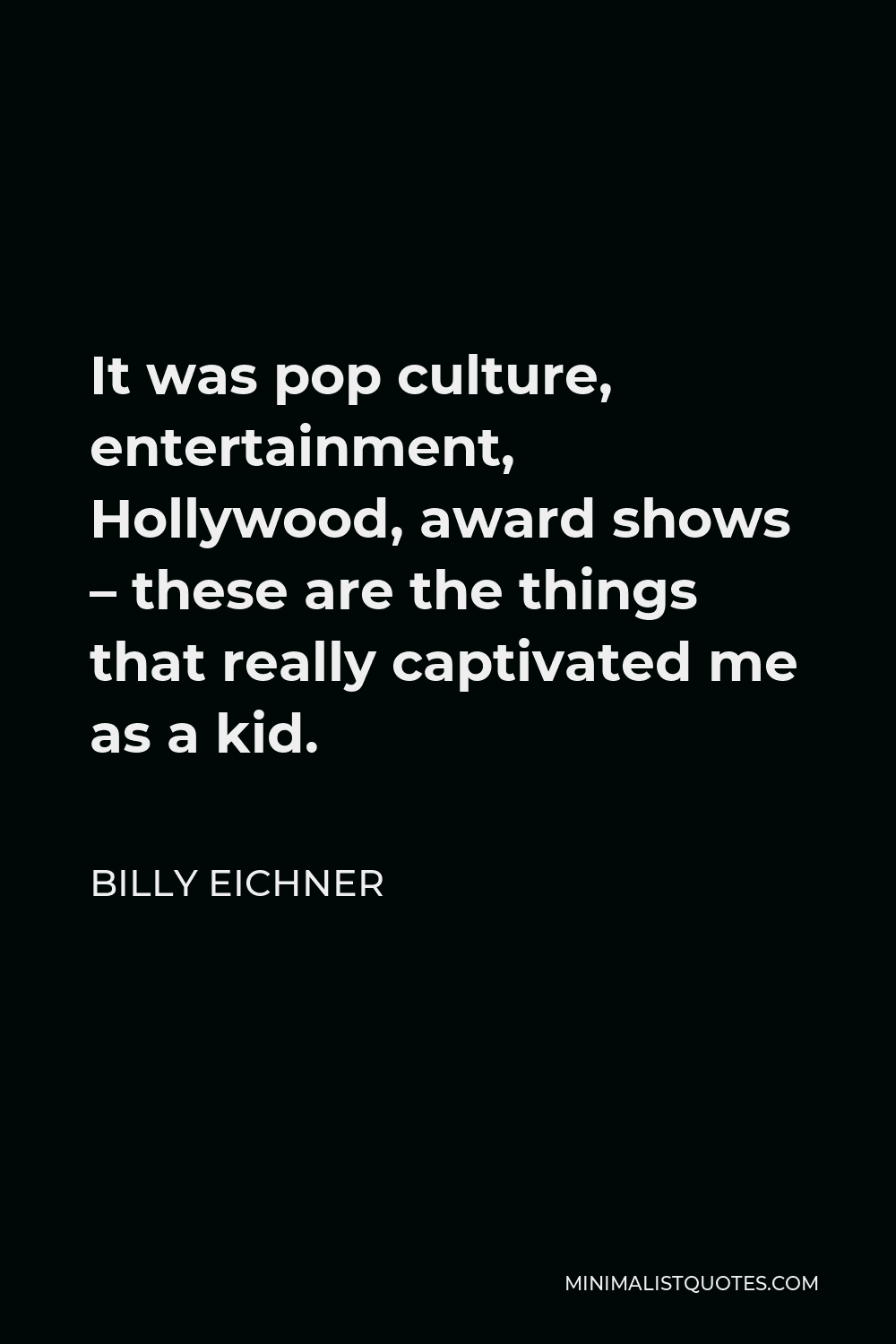 Billy Eichner Quote - It was pop culture, entertainment, Hollywood, award shows – these are the things that really captivated me as a kid.