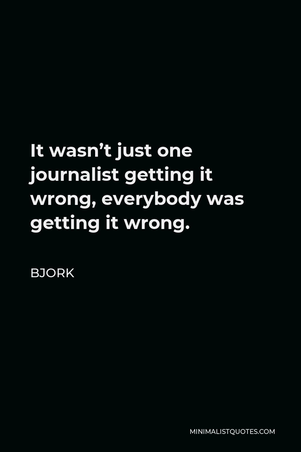 Bjork Quote - It wasn’t just one journalist getting it wrong, everybody was getting it wrong.