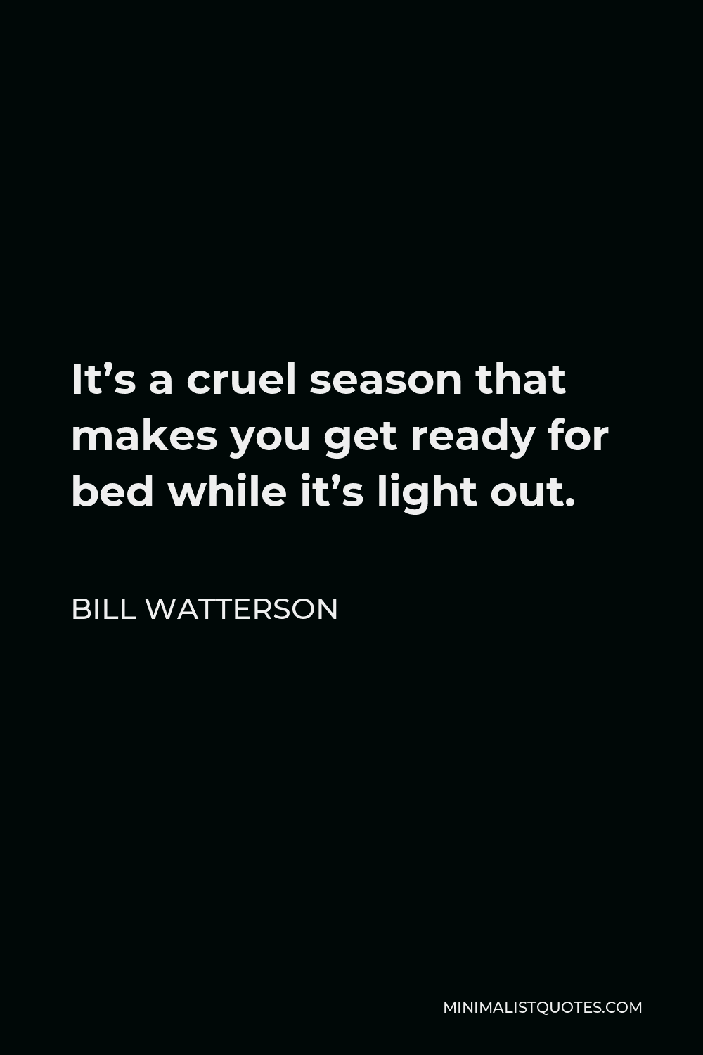 Bill Watterson Quote - It’s a cruel season that makes you get ready for bed while it’s light out.