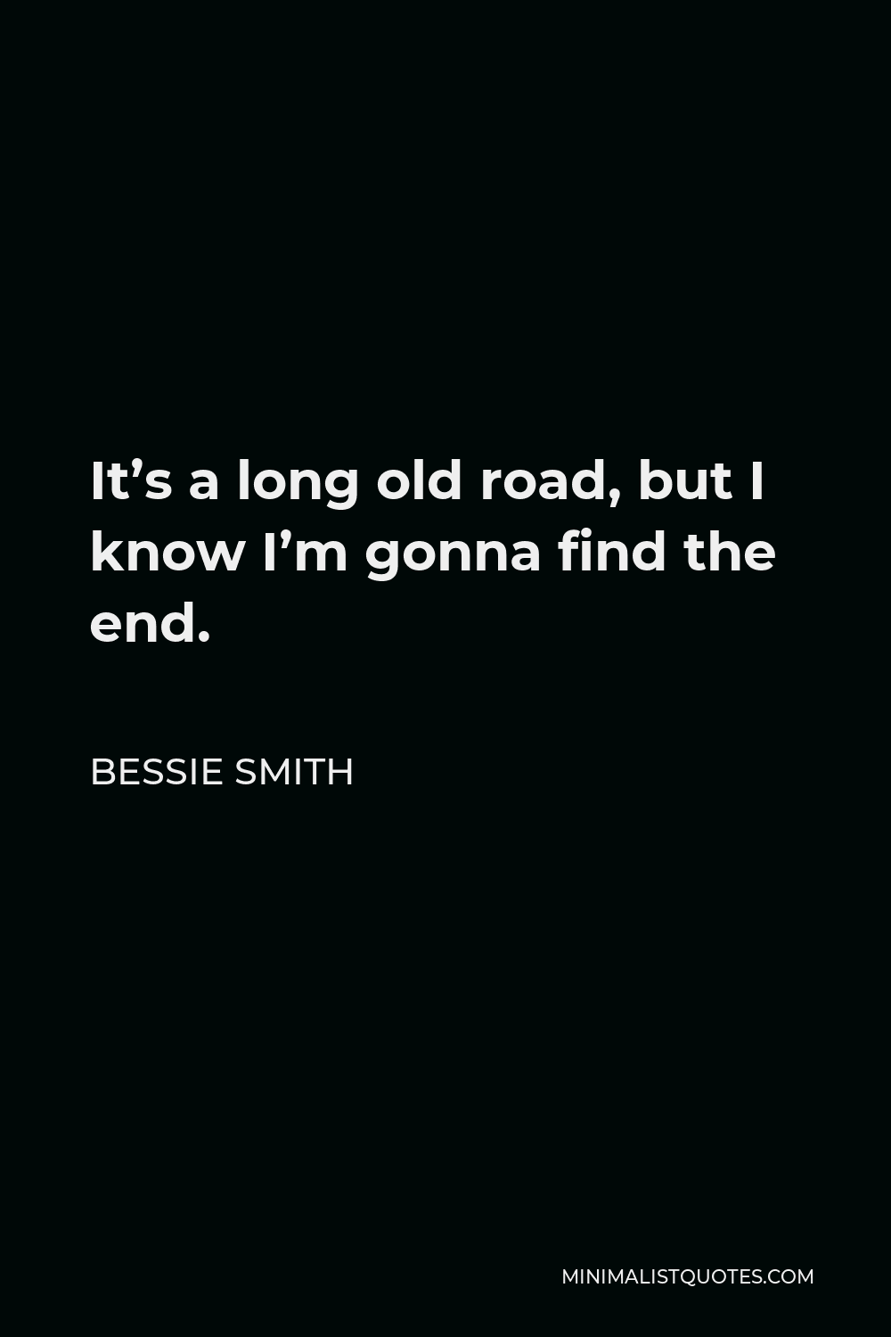 Bessie Smith Quote - It’s a long old road, but I know I’m gonna find the end.