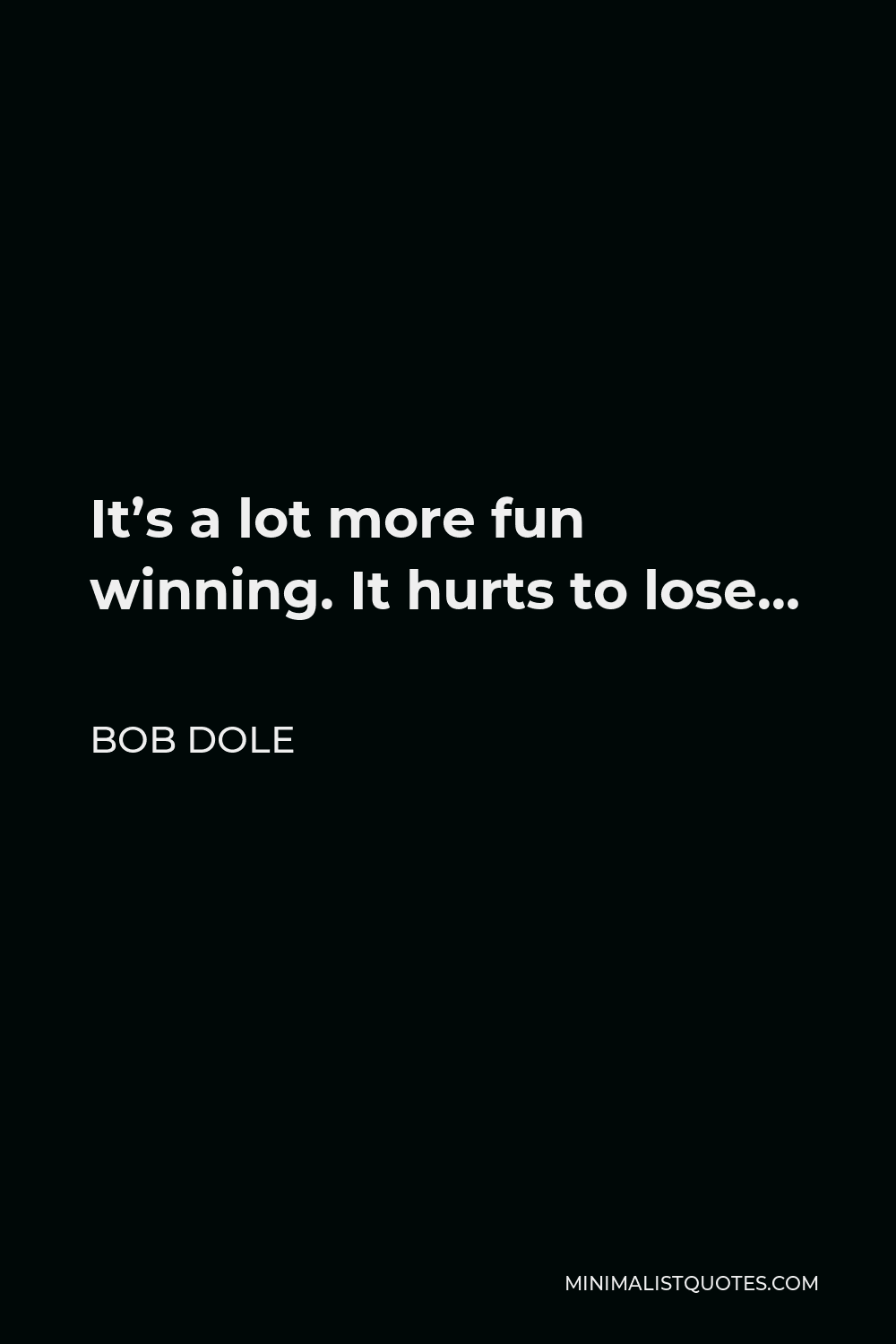 Bob Dole Quote - It’s a lot more fun winning. It hurts to lose…