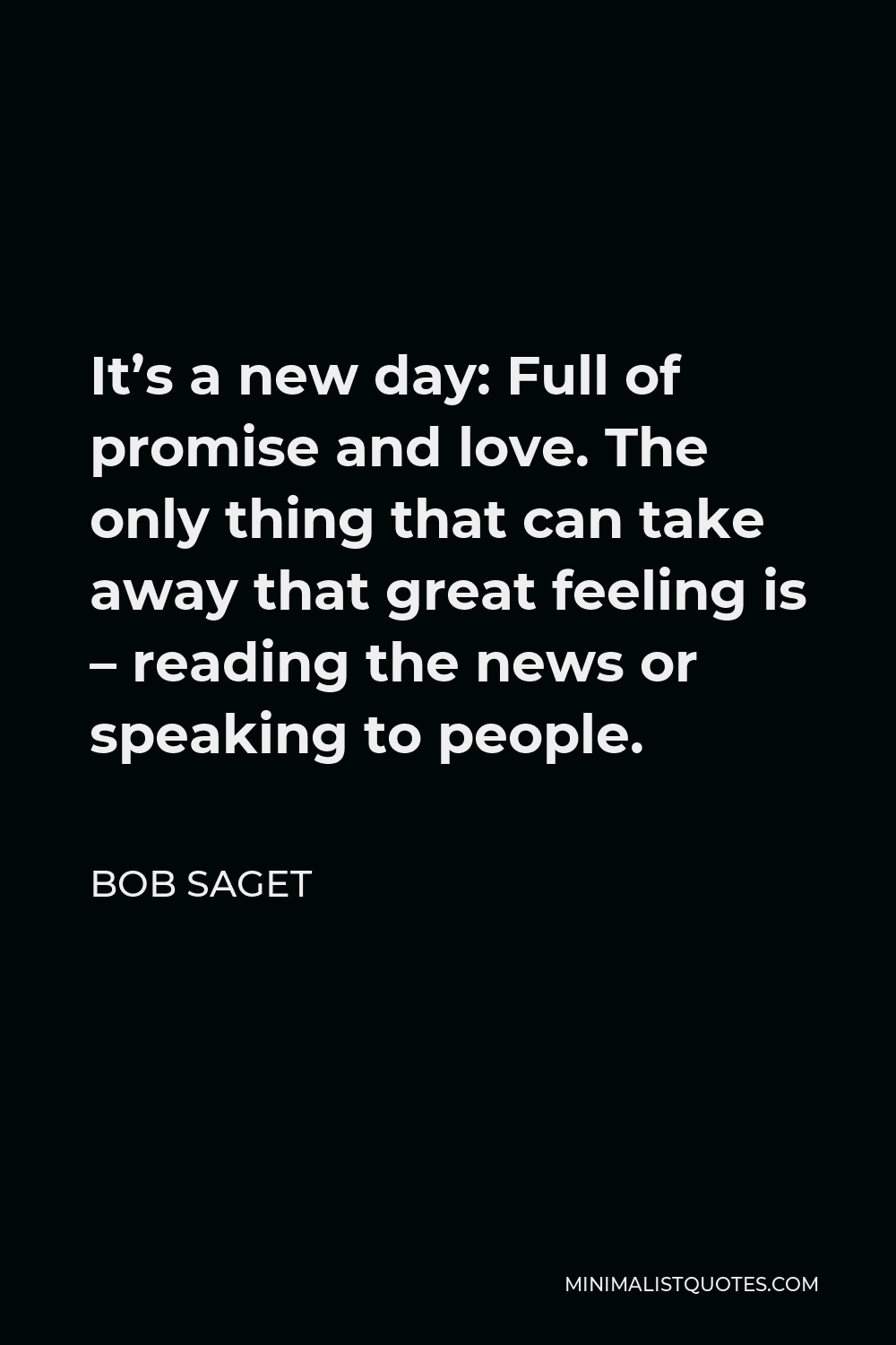 Bob Saget Quote - It’s a new day: Full of promise and love. The only thing that can take away that great feeling is – reading the news or speaking to people.