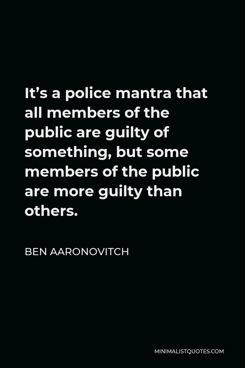 Ben Aaronovitch Quote - It’s a police mantra that all members of the public are guilty of something, but some members of the public are more guilty than others.
