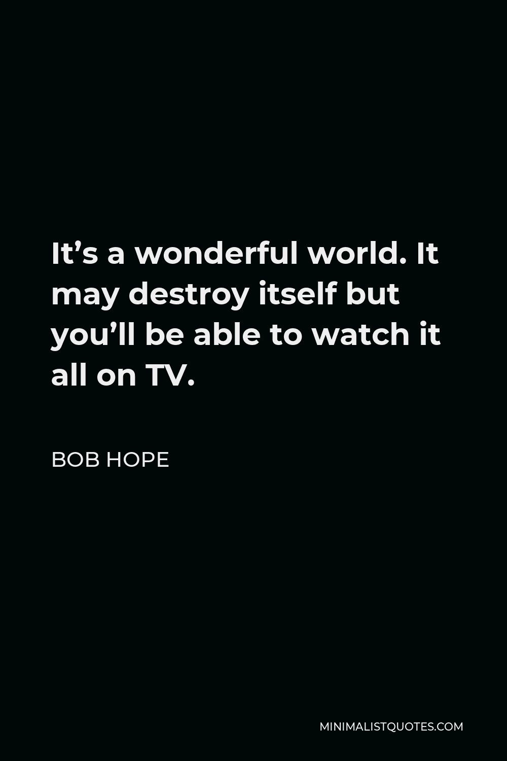 Bob Hope Quote - It’s a wonderful world. It may destroy itself but you’ll be able to watch it all on TV.