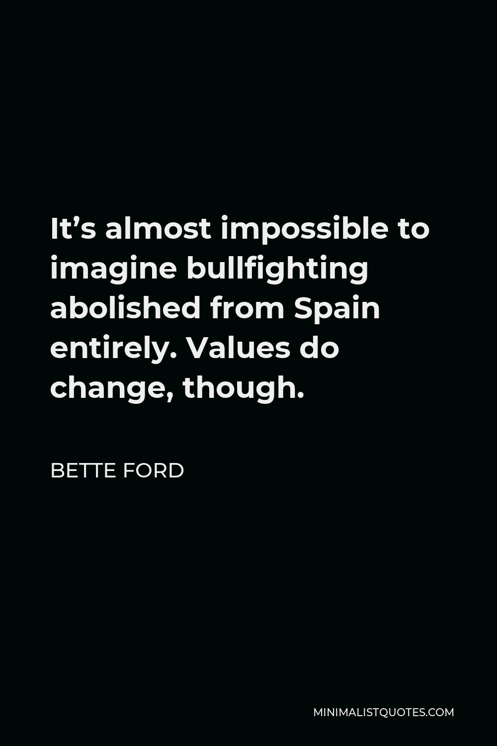 Bette Ford Quote - It’s almost impossible to imagine bullfighting abolished from Spain entirely. Values do change, though.