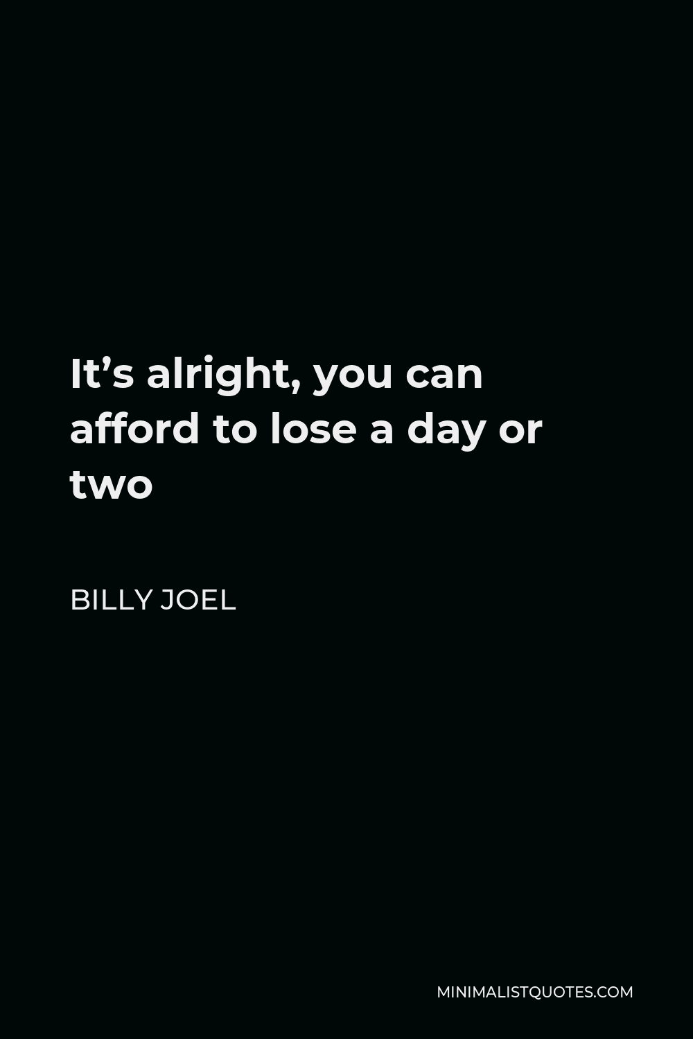 Billy Joel Quote - It’s alright, you can afford to lose a day or two