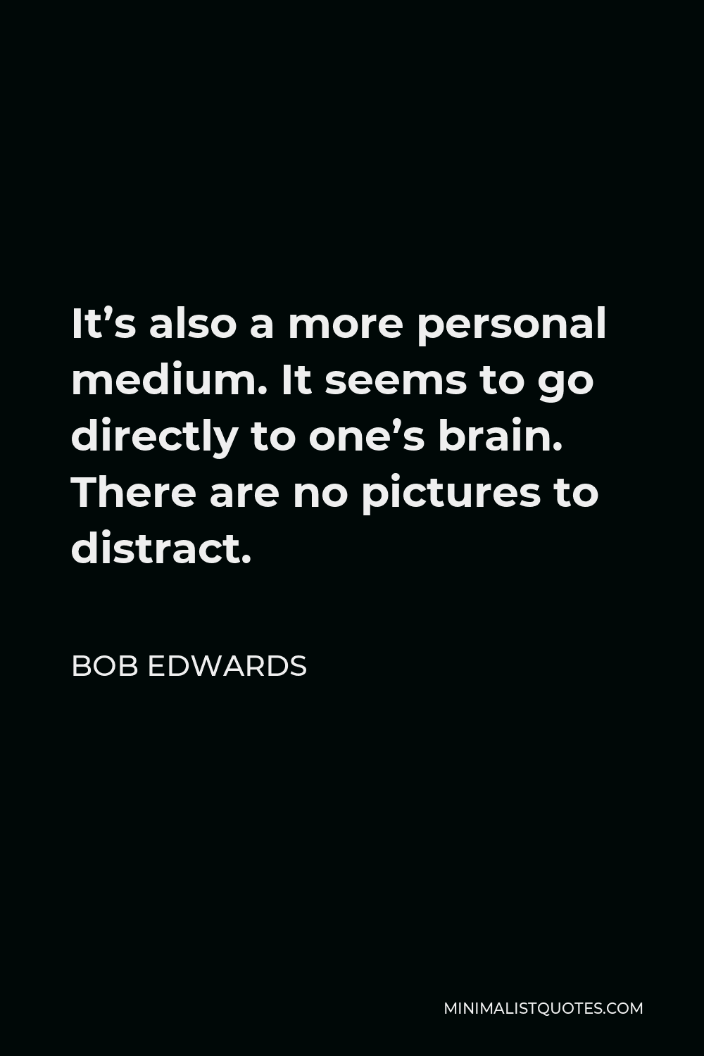 Bob Edwards Quote - It’s also a more personal medium. It seems to go directly to one’s brain. There are no pictures to distract.