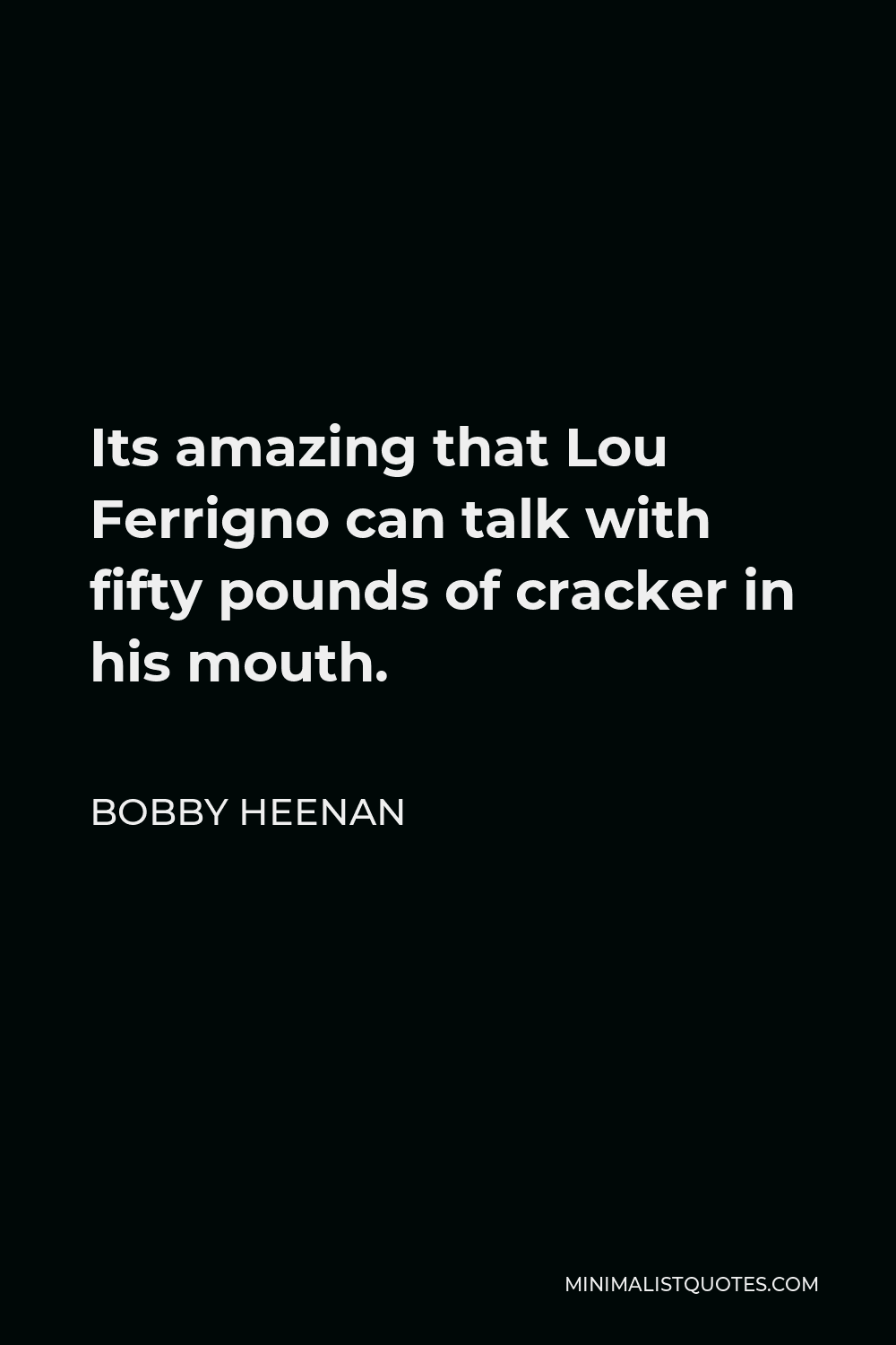 Bobby Heenan Quote - Its amazing that Lou Ferrigno can talk with fifty pounds of cracker in his mouth.