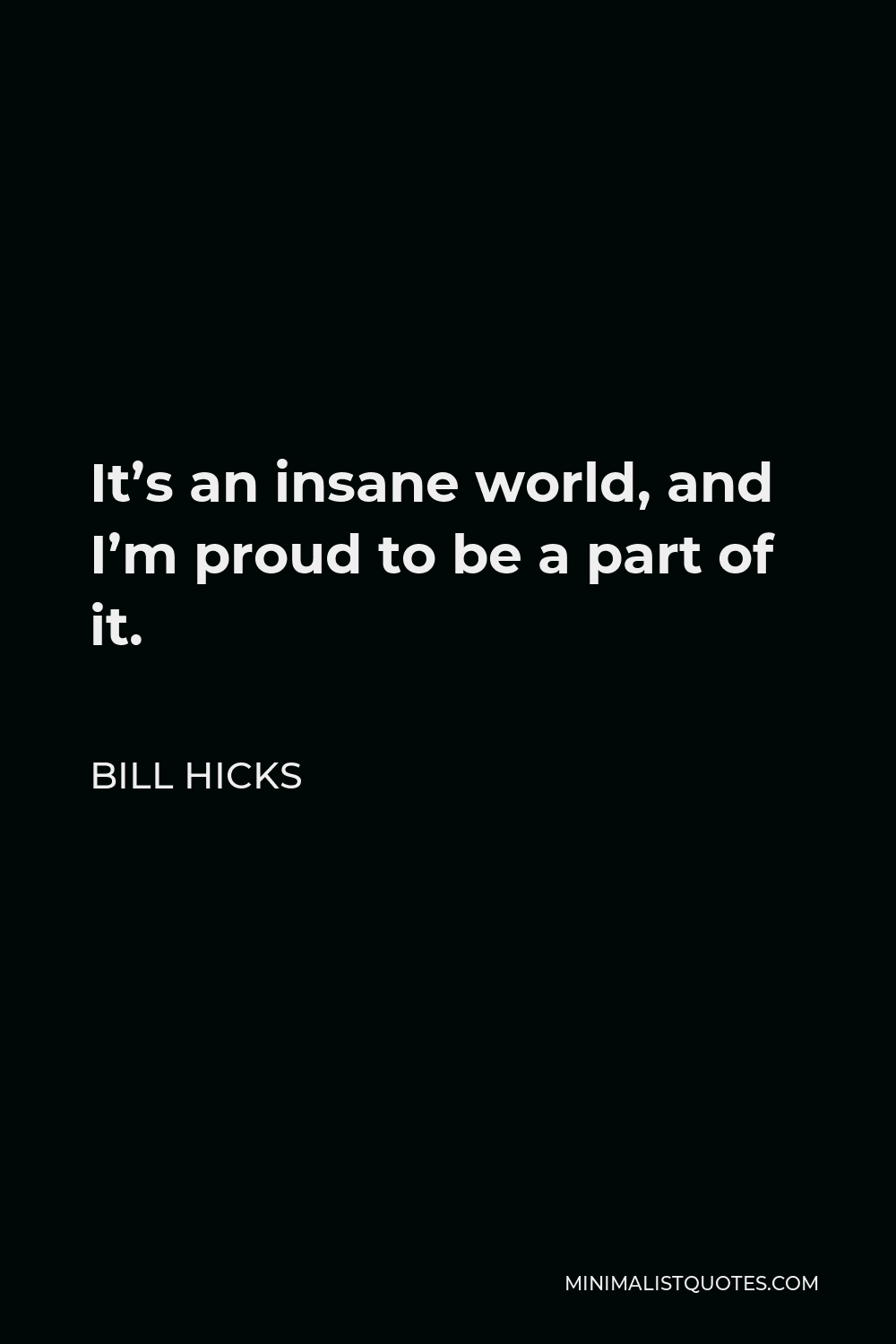 Bill Hicks Quote - It’s an insane world, and I’m proud to be a part of it.
