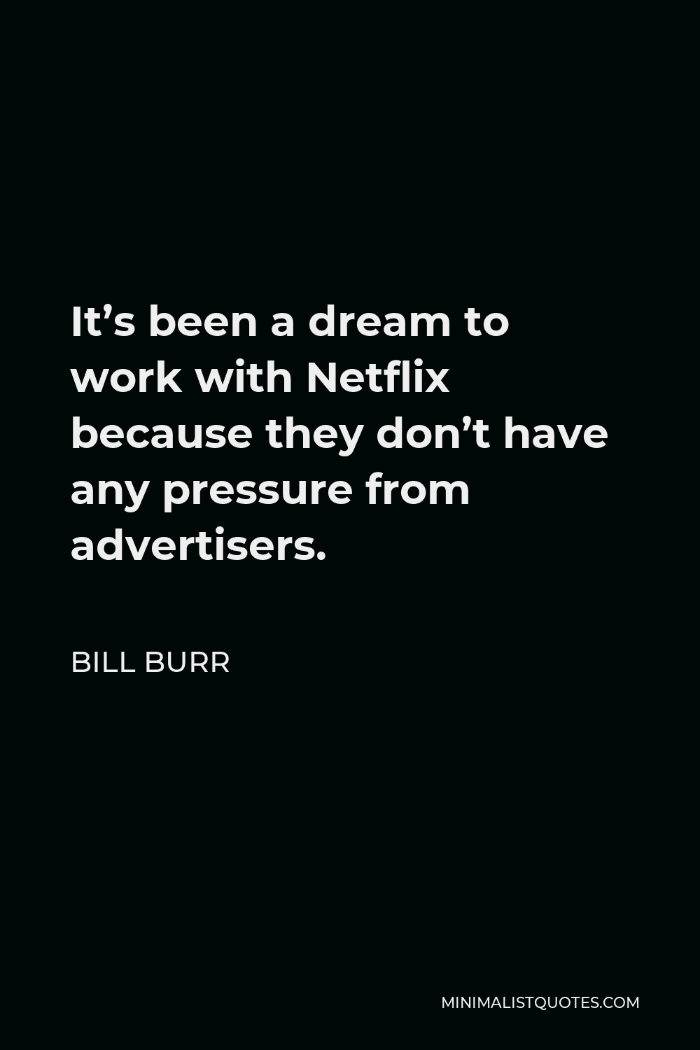 Bill Burr Quote - It’s been a dream to work with Netflix because they don’t have any pressure from advertisers.
