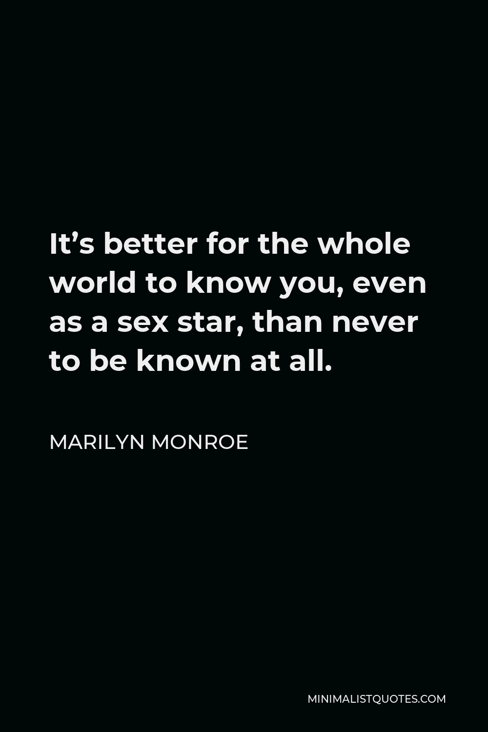 Marilyn Monroe Quote - It’s better for the whole world to know you, even as a sex star, than never to be known at all.