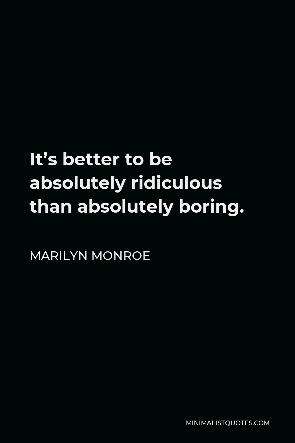 Marilyn Monroe Quote - It’s better to be absolutely ridiculous than absolutely boring.