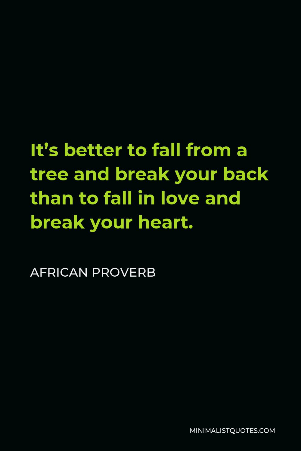 African Proverb Quote - It’s better to fall from a tree and break your back than to fall in love and break your heart.