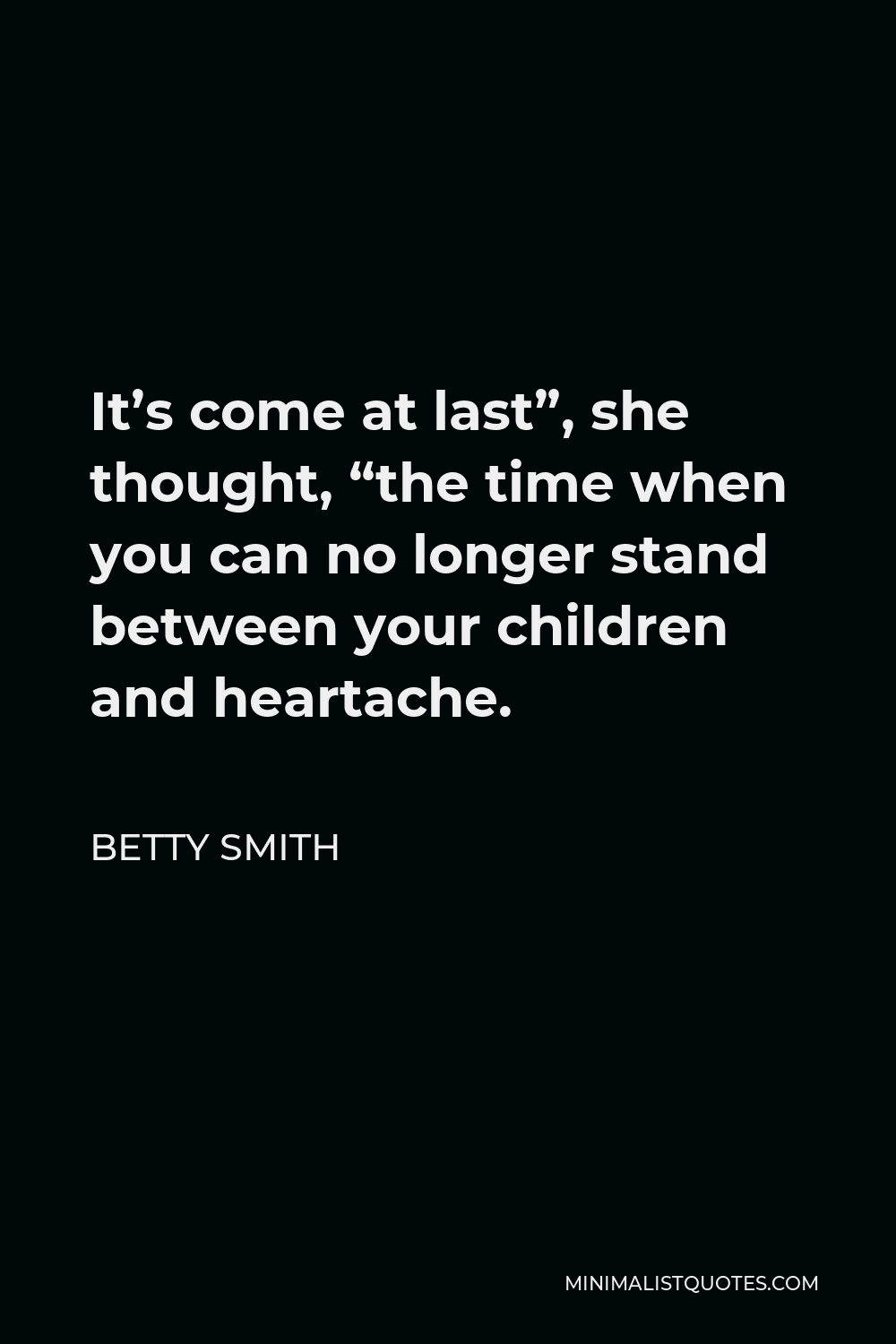Betty Smith Quote - It’s come at last”, she thought, “the time when you can no longer stand between your children and heartache.