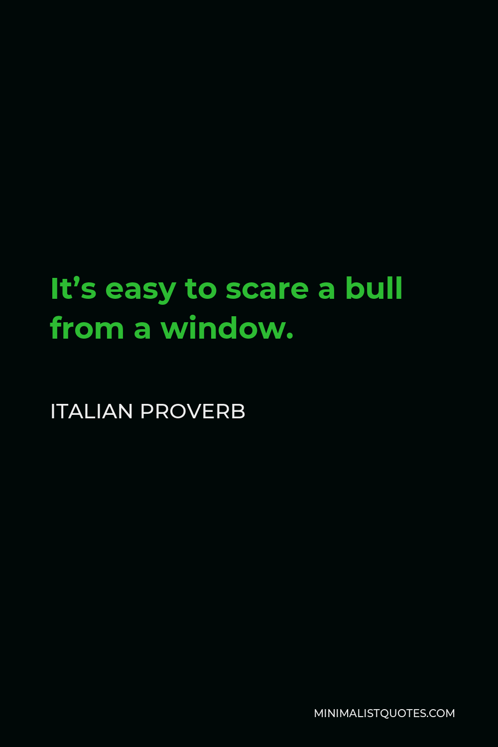 Italian Proverb Quote - It’s easy to scare a bull from a window.
