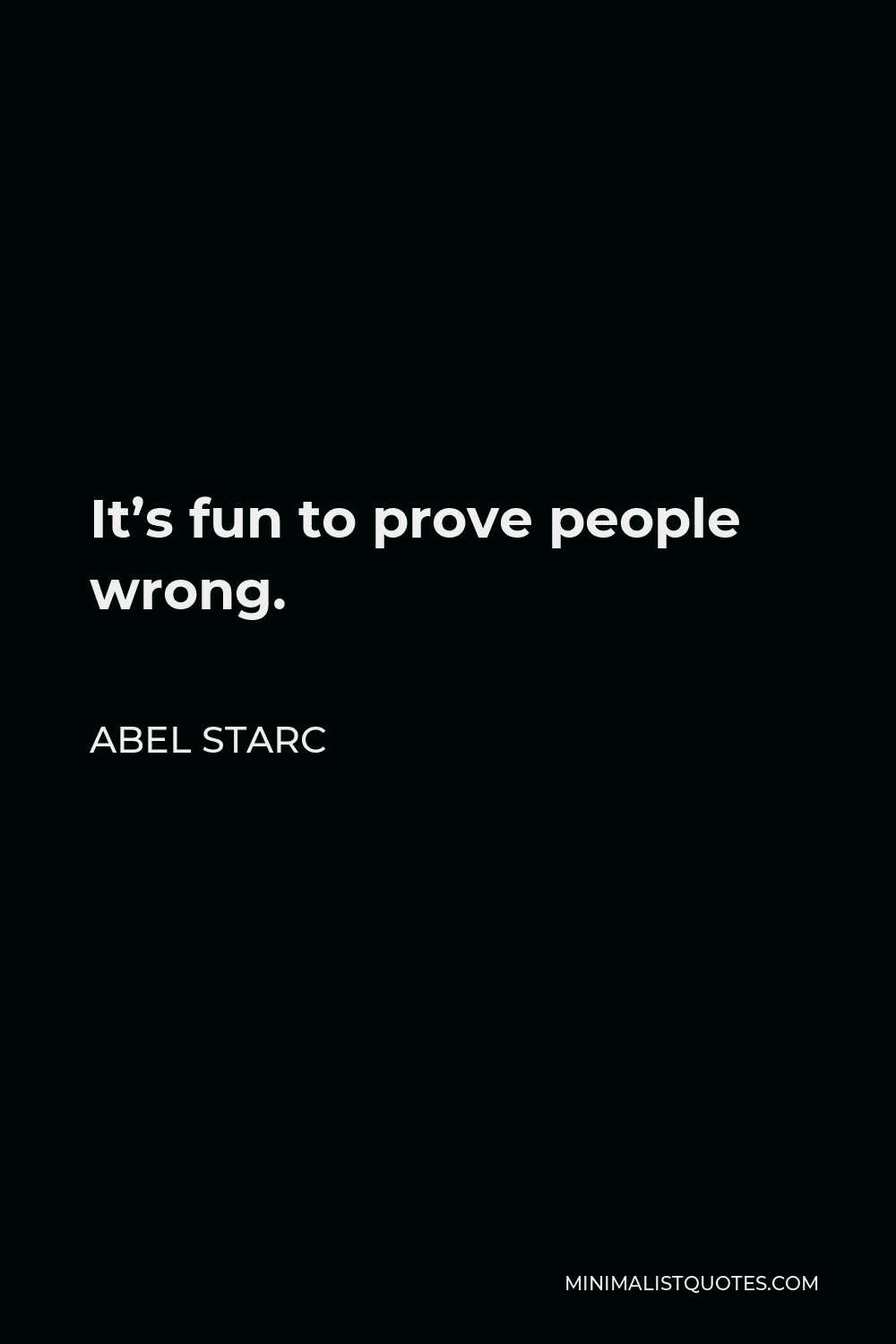 Abel Starc Quote - It’s fun to prove people wrong.