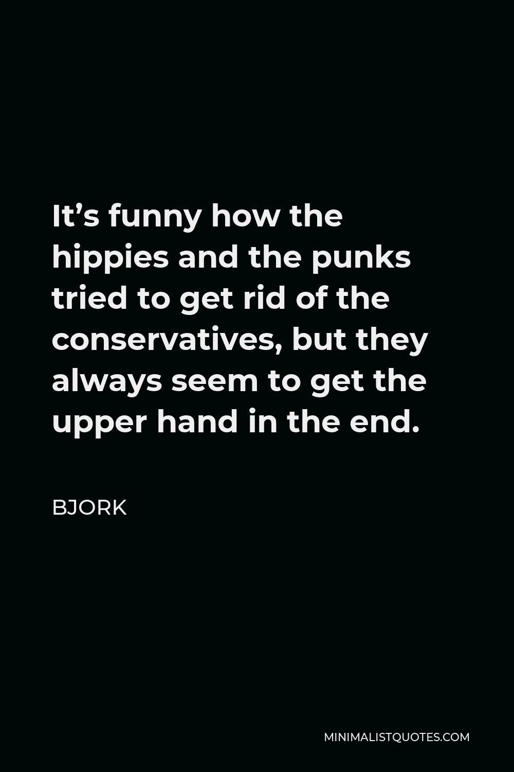 Bjork Quote - It’s funny how the hippies and the punks tried to get rid of the conservatives, but they always seem to get the upper hand in the end.