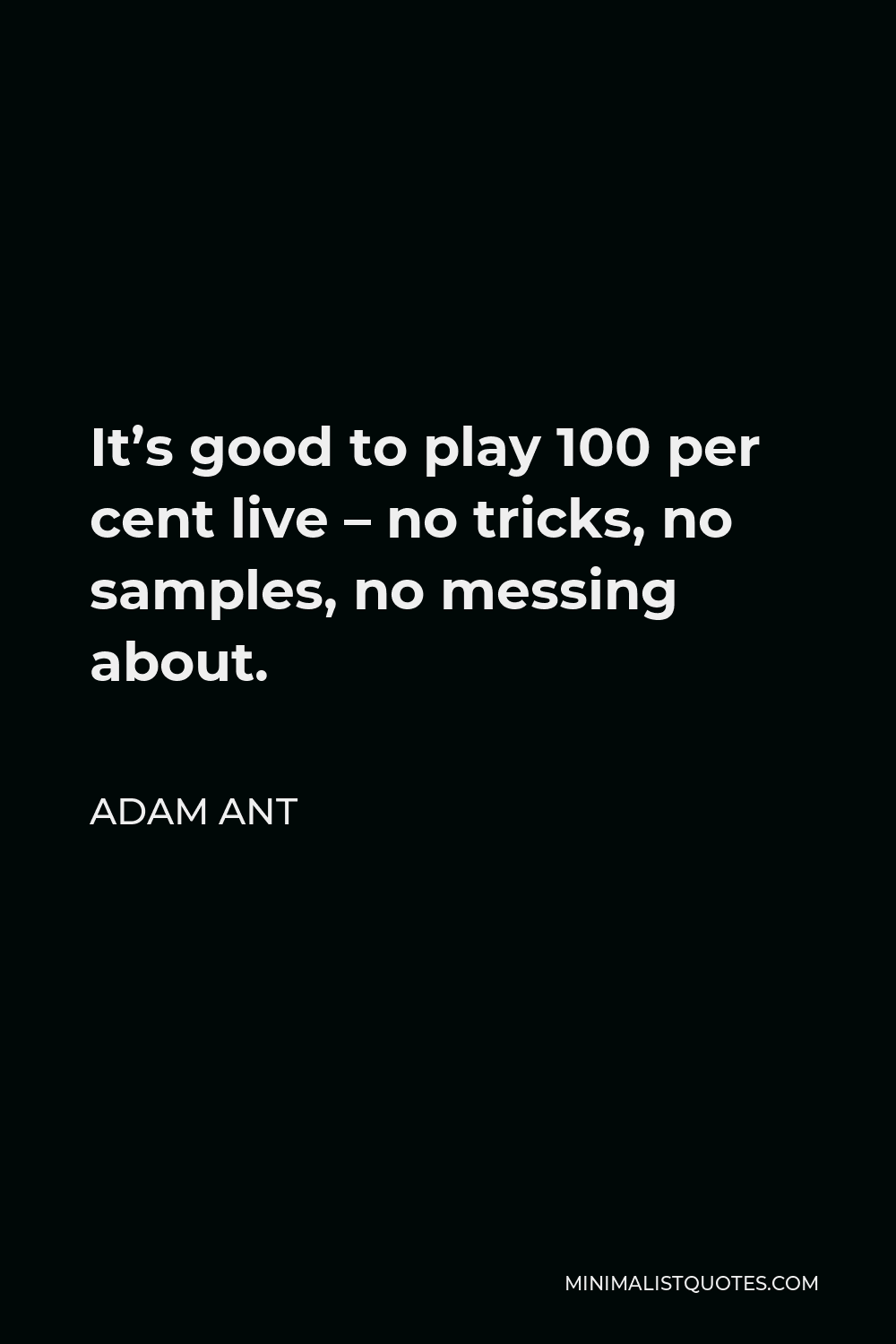 Adam Ant Quote - It’s good to play 100 per cent live – no tricks, no samples, no messing about.