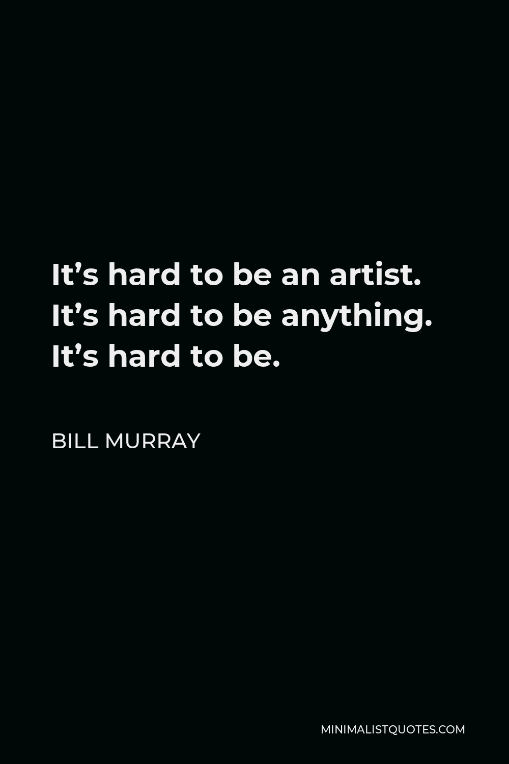 Bill Murray Quote - It’s hard to be an artist. It’s hard to be anything. It’s hard to be.