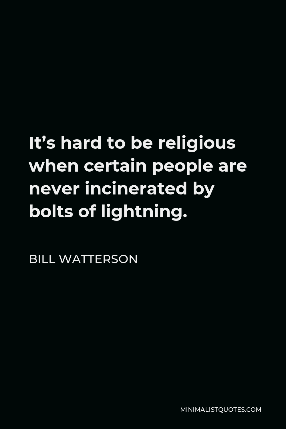 Bill Watterson Quote - It’s hard to be religious when certain people are never incinerated by bolts of lightning.