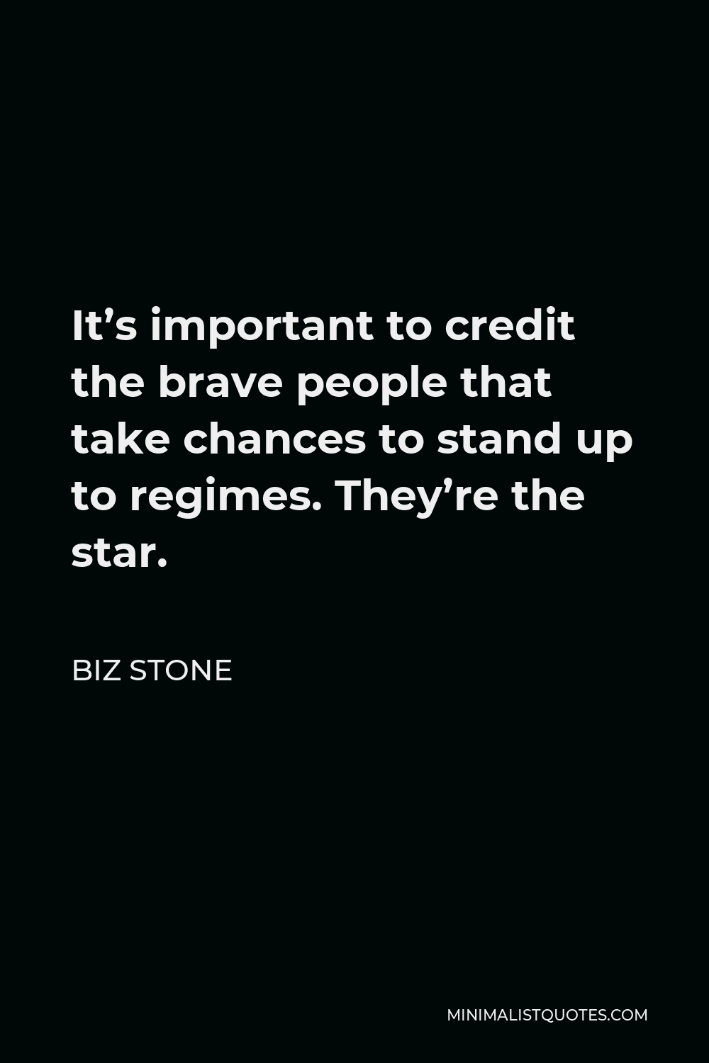 Biz Stone Quote - It’s important to credit the brave people that take chances to stand up to regimes. They’re the star.