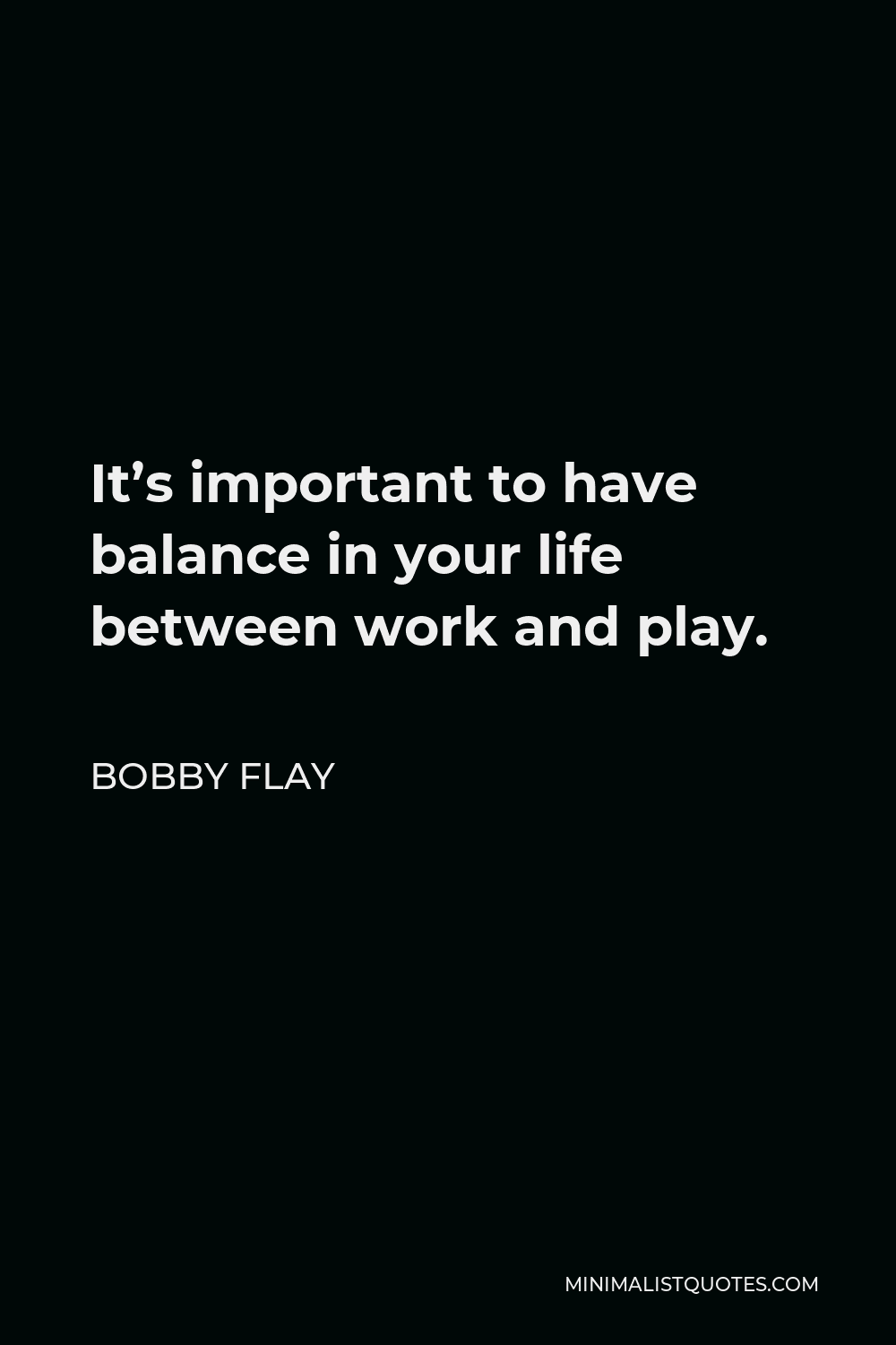 Bobby Flay Quote - It’s important to have balance in your life between work and play.