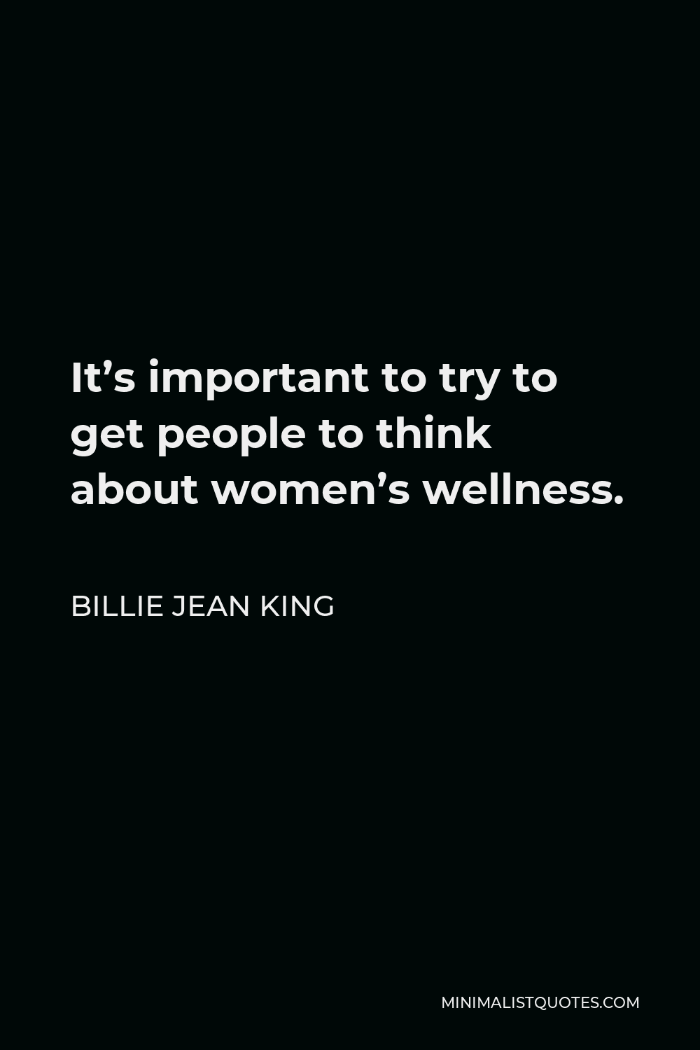 Billie Jean King Quote - It’s important to try to get people to think about women’s wellness.