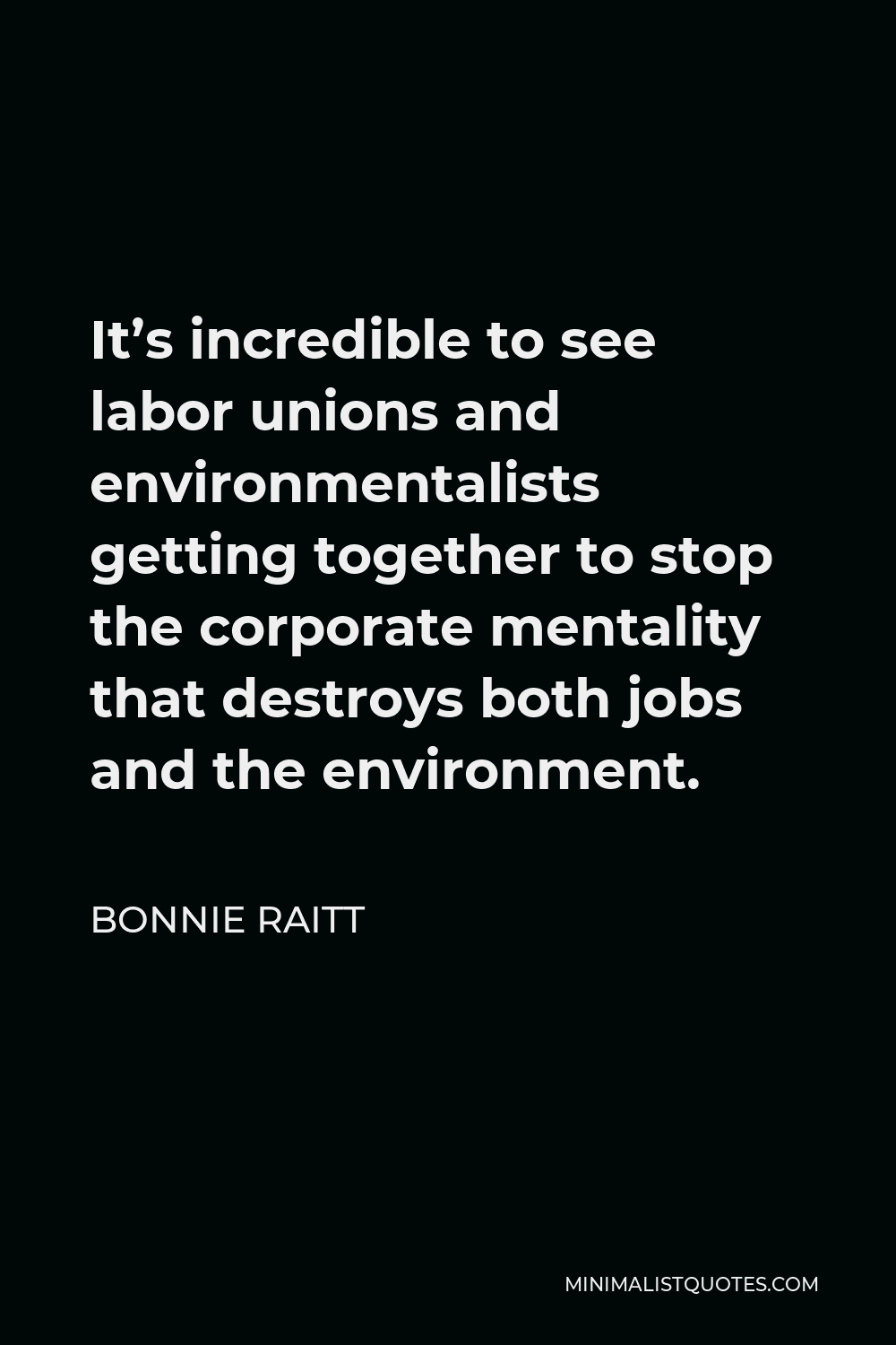 Bonnie Raitt Quote - It’s incredible to see labor unions and environmentalists getting together to stop the corporate mentality that destroys both jobs and the environment.