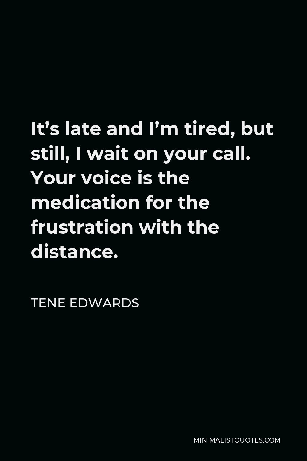 Tene Edwards Quote - It’s late and I’m tired, but still, I wait on your call. Your voice is the medication for the frustration with the distance.