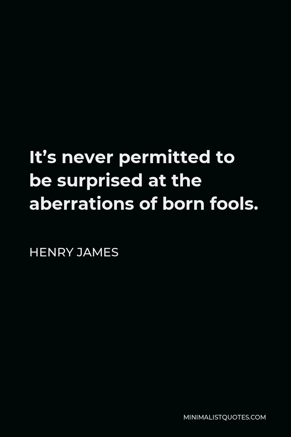 Henry James Quote - It’s never permitted to be surprised at the aberrations of born fools.