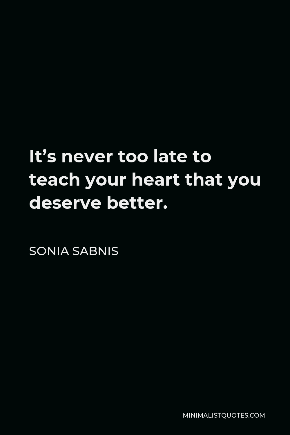Sonia Sabnis Quote - It’s never too late to teach your heart that you deserve better.