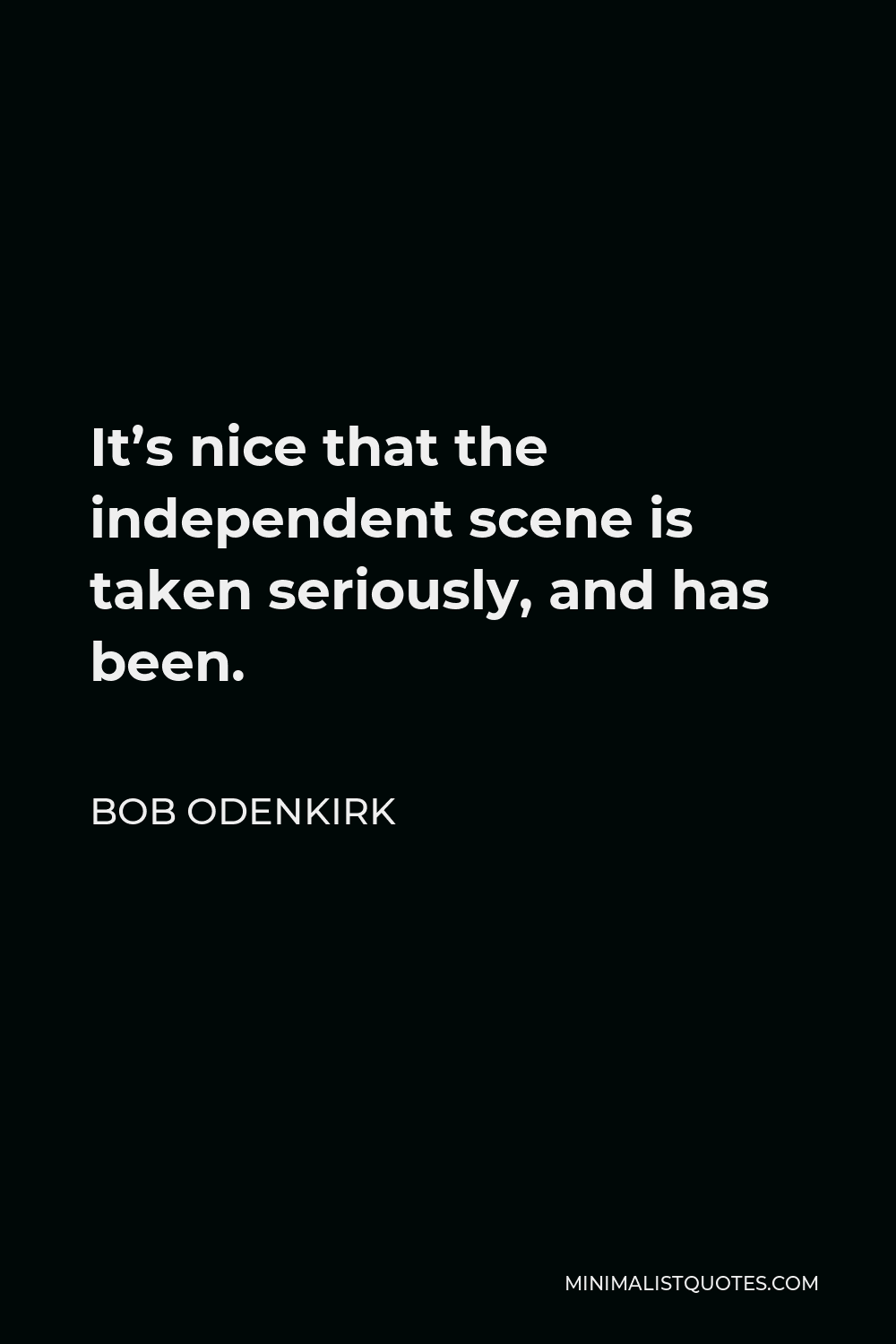Bob Odenkirk Quote - It’s nice that the independent scene is taken seriously, and has been.