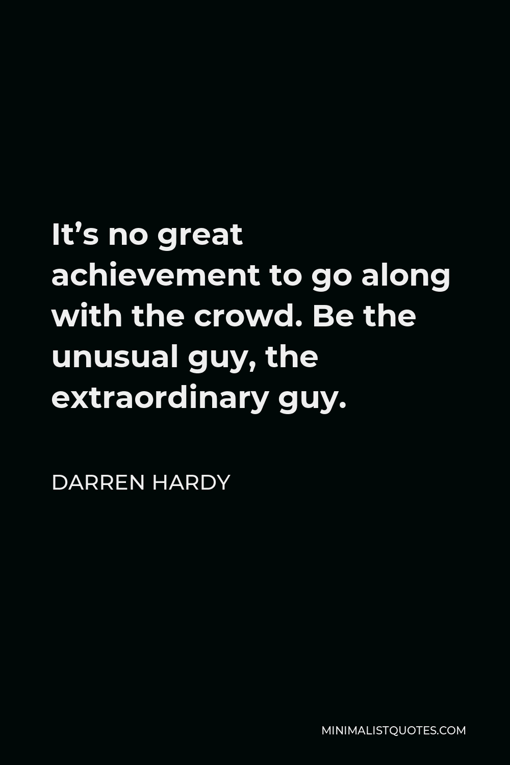 Darren Hardy Quote - It’s no great achievement to go along with the crowd. Be the unusual guy, the extraordinary guy.