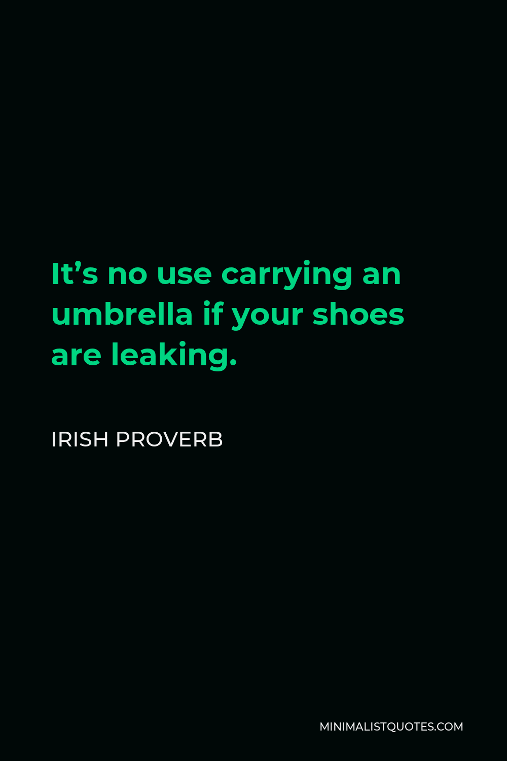 Irish Proverb Quote - It’s no use carrying an umbrella if your shoes are leaking.