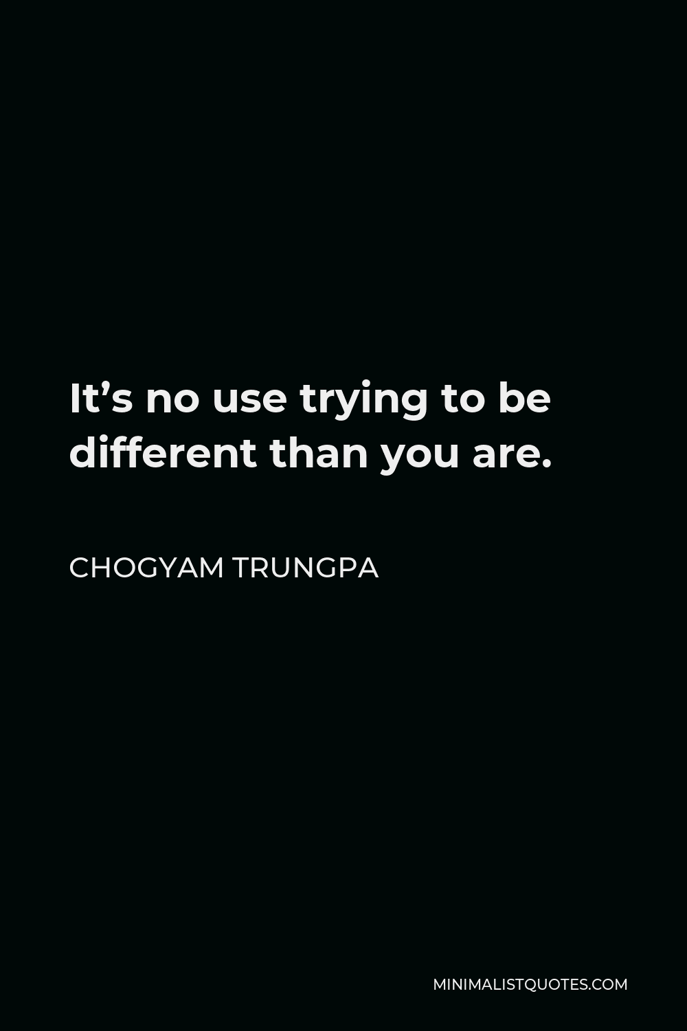 Chogyam Trungpa Quote - It’s no use trying to be different than you are.