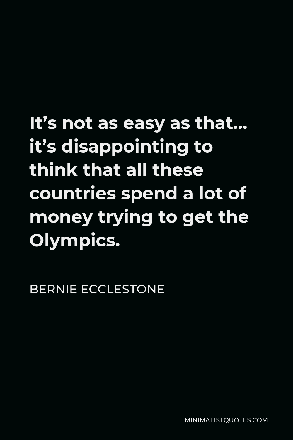 Bernie Ecclestone Quote - It’s not as easy as that… it’s disappointing to think that all these countries spend a lot of money trying to get the Olympics.