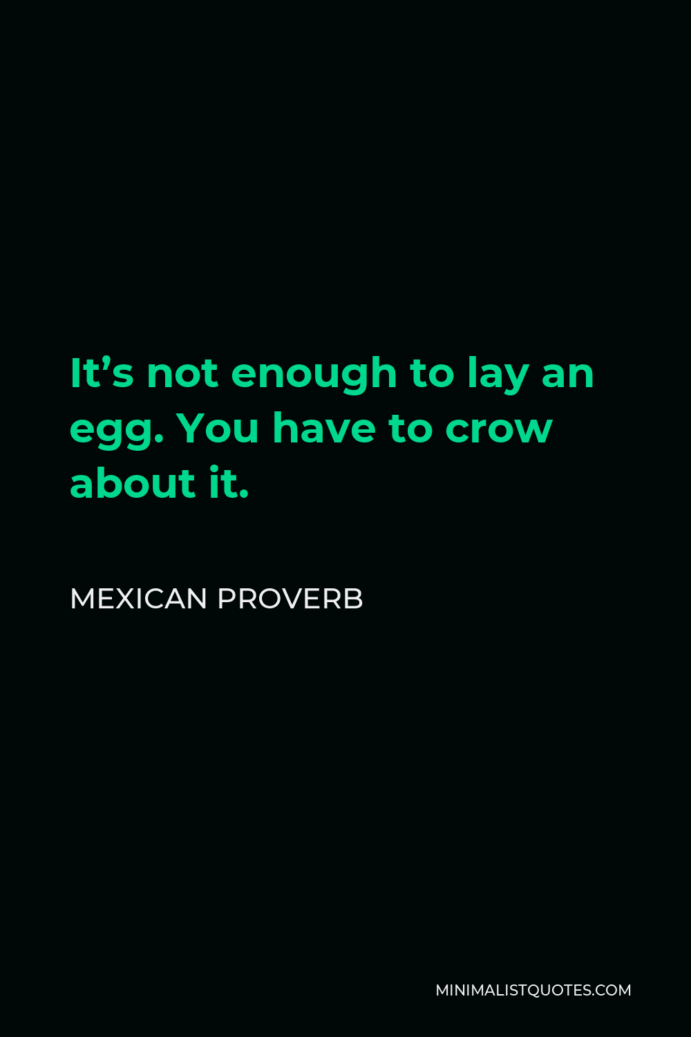 Mexican Proverb Quote - It’s not enough to lay an egg. You have to crow about it.