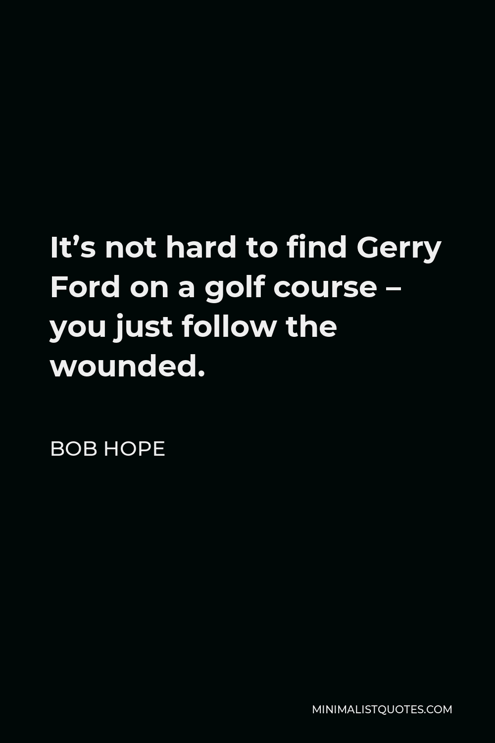 Bob Hope Quote - It’s not hard to find Gerry Ford on a golf course – you just follow the wounded.