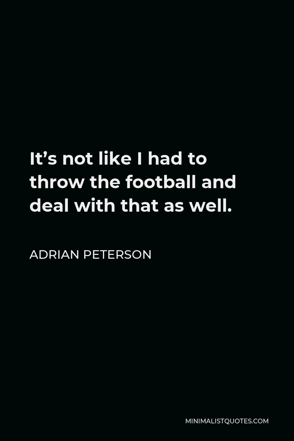 Adrian Peterson Quote - It’s not like I had to throw the football and deal with that as well.